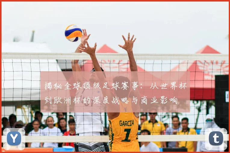 揭秘全球顶级足球赛事:从世界杯到欧洲杯的深度战略与商业影响