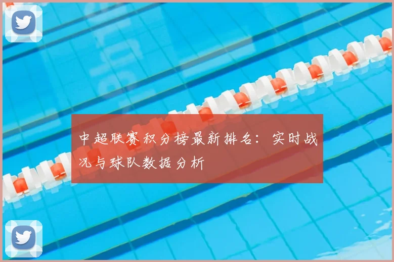 中超联赛积分榜最新排名：实时战况与球队数据分析