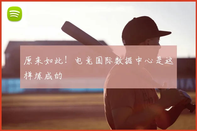 原来如此!电竞国际数据中心是这样炼成的