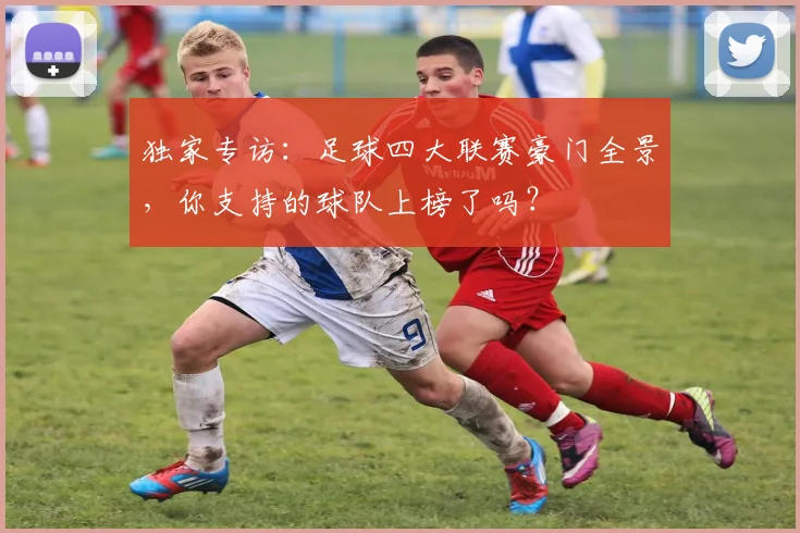 独家专访:足球四大联赛豪门全景,你支持的球队上榜了吗?