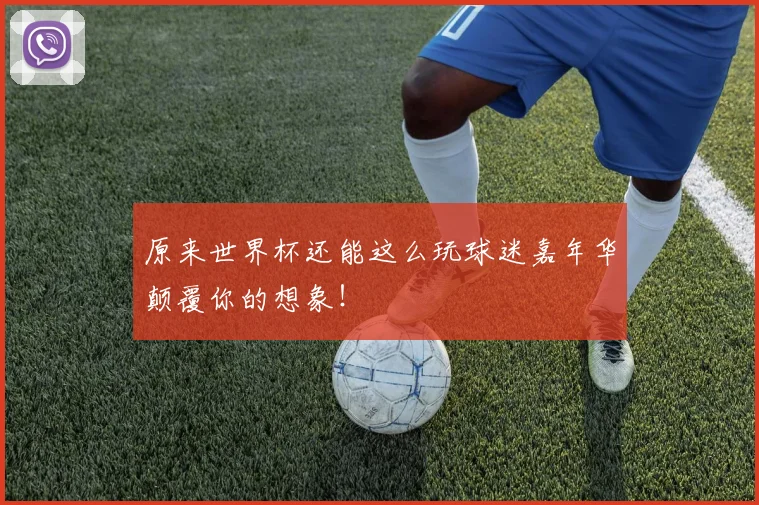 原来世界杯还能这么玩球迷嘉年华颠覆你的想象!