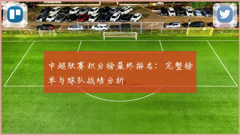 中超联赛积分榜最终排名：完整榜单与球队战绩分析